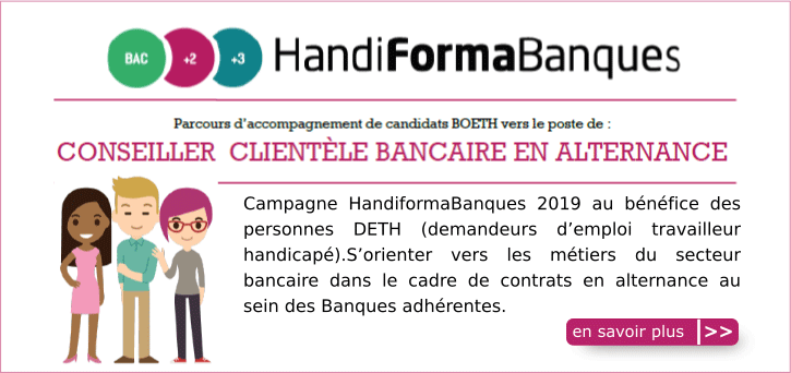 Campagne HandiformaBanques 2019 au b�n�fice des personnes DETH (demandeurs d'emploi travailleur handicap�). S'orienter vers les m�tiers du secteur bancaire dans le cadre de contrats en alternance au sein des Banques adh�rentes.